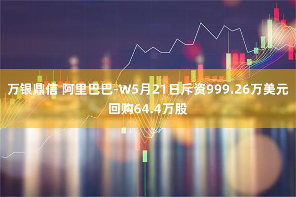 万银鼎信 阿里巴巴-W5月21日斥资999.26万美元回购64.4万股