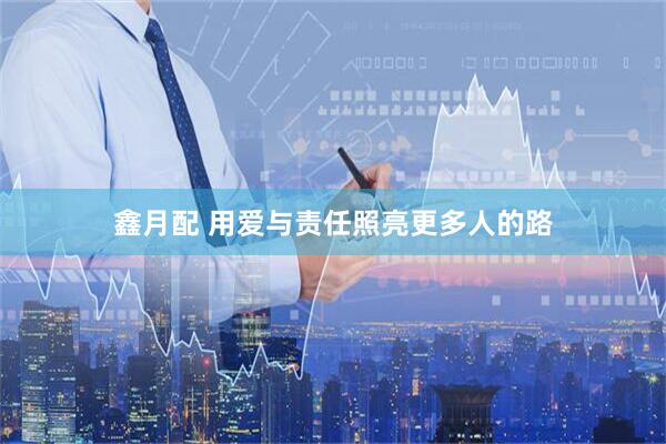 鑫月配 用爱与责任照亮更多人的路