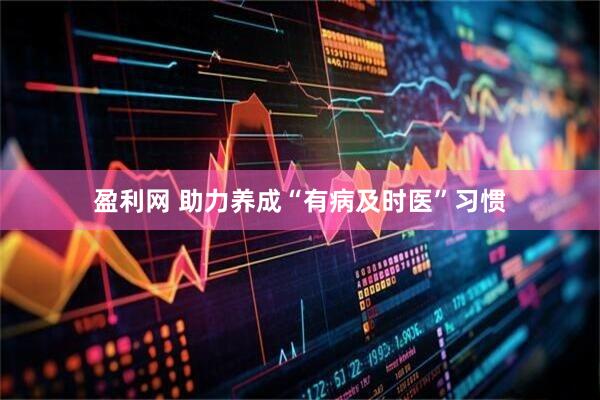 盈利网 助力养成“有病及时医”习惯