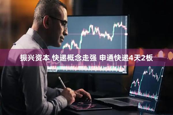 振兴资本 快递概念走强 申通快递4天2板