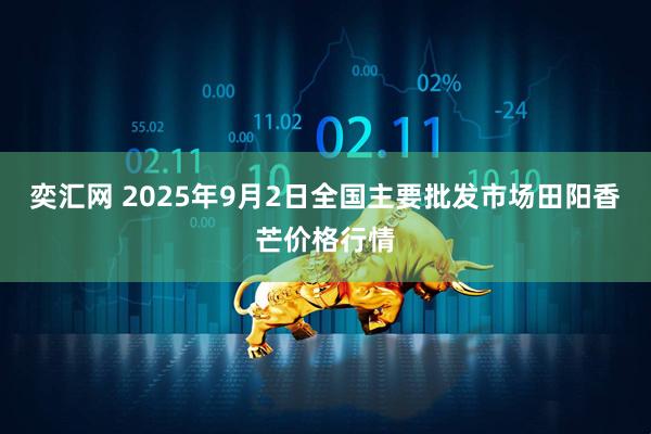 奕汇网 2025年9月2日全国主要批发市场田阳香芒价格行情